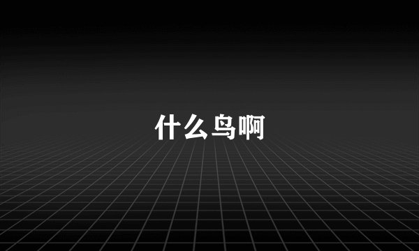 什么鸟啊