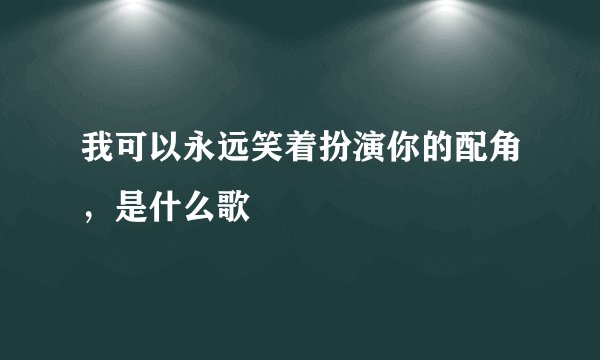 我可以永远笑着扮演你的配角，是什么歌