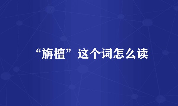 “旃檀”这个词怎么读