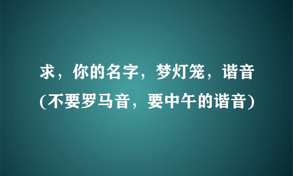 求,你的名字,梦灯笼,谐音(不要罗马音,要中午的谐音)