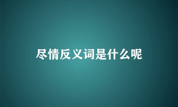 尽情反义词是什么呢