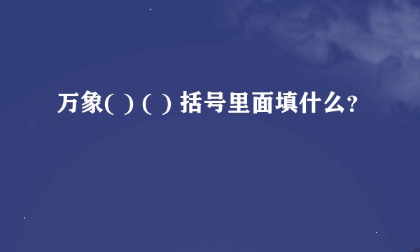 万象( ) ( ) 括号里面填什么？