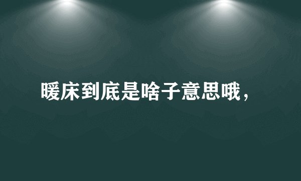 暖床到底是啥子意思哦，