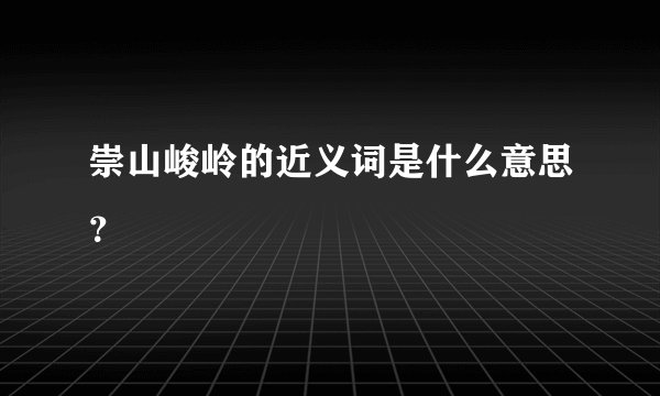 崇山峻岭的近义词是什么意思？