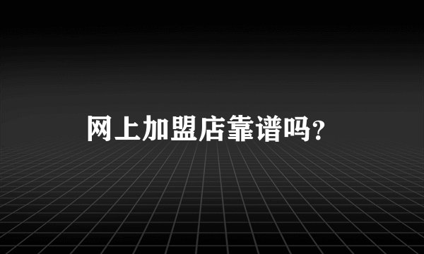 网上加盟店靠谱吗？