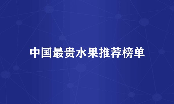 中国最贵水果推荐榜单
