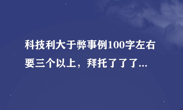 科技利大于弊事例100字左右要三个以上，拜托了了了啦！！！！