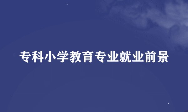 专科小学教育专业就业前景