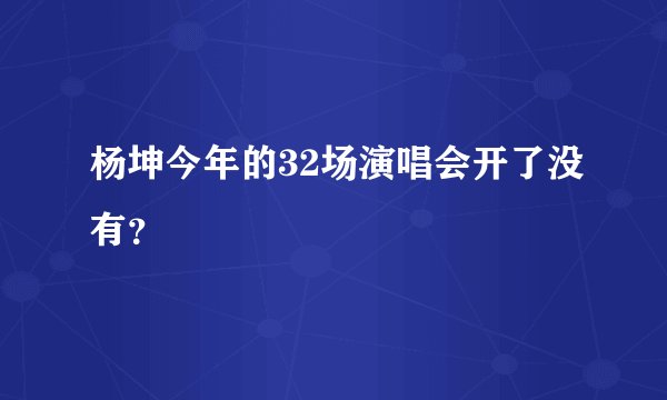 杨坤今年的32场演唱会开了没有？