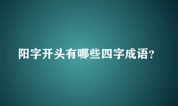 阳字开头有哪些四字成语?