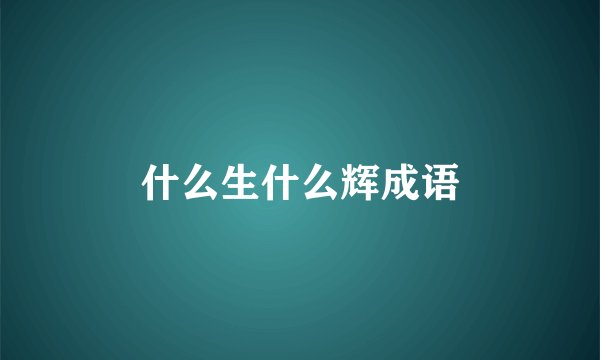 什么生什么辉成语