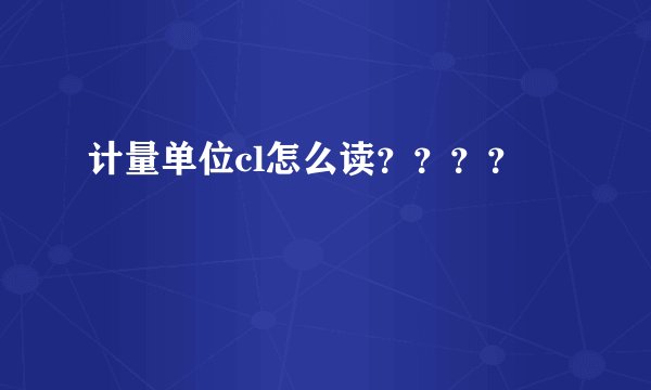 计量单位cl怎么读？？？？
