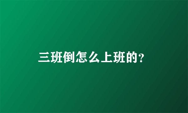三班倒怎么上班的？