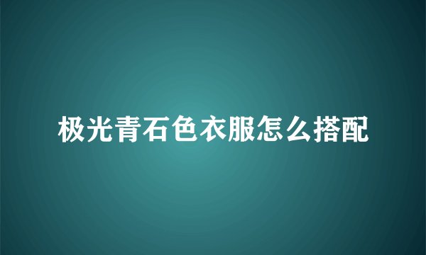 极光青石色衣服怎么搭配