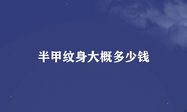 半甲纹身大概多少钱
