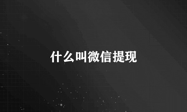 什么叫微信提现