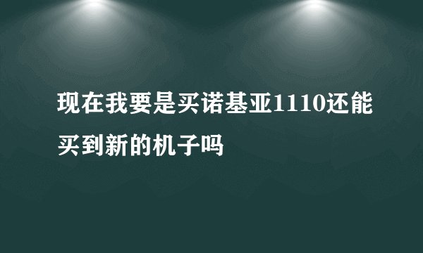 现在我要是买诺基亚1110还能买到新的机子吗