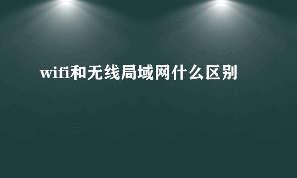 wifi和无线局域网什么区别