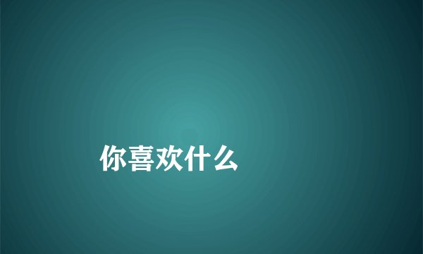
你喜欢什么

