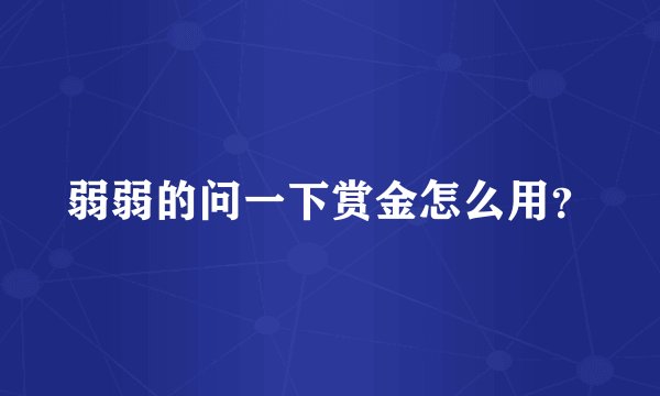 弱弱的问一下赏金怎么用？