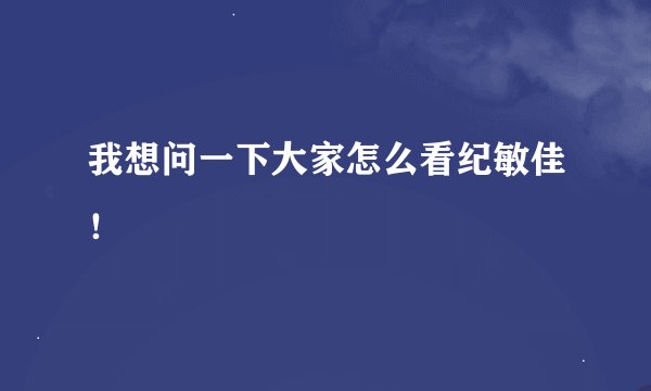 我想问一下大家怎么看纪敏佳！