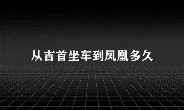 从吉首坐车到凤凰多久