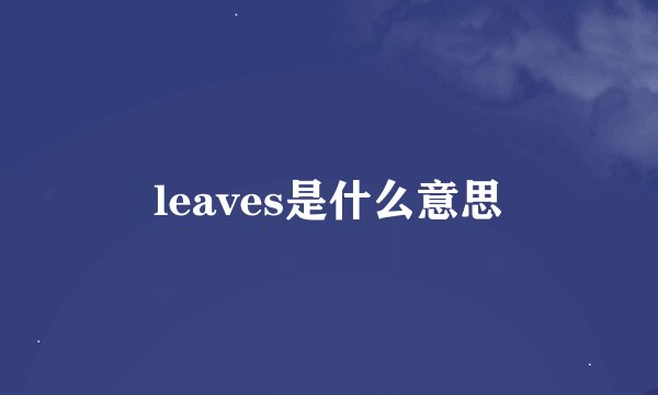 leaves是什么意思