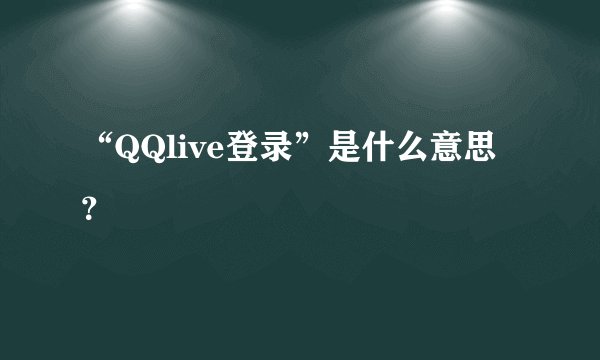 “QQlive登录”是什么意思?