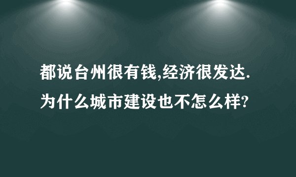 都说台州很有钱,经济很发达.为什么城市建设也不怎么样?