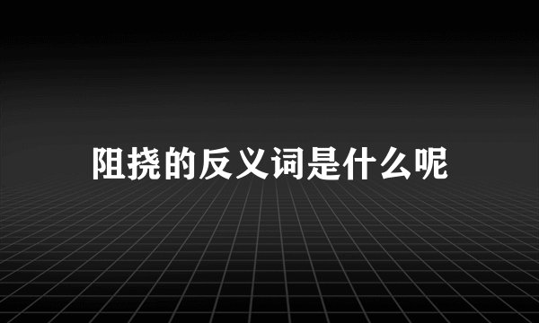 阻挠的反义词是什么呢