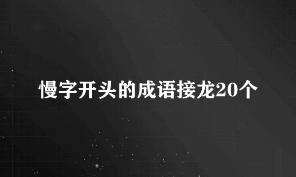 慢字开头的成语接龙20个