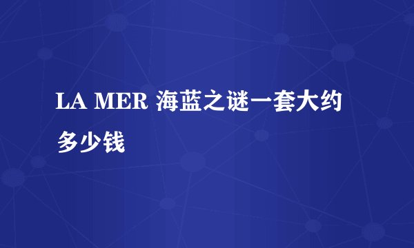 LA MER 海蓝之谜一套大约多少钱
