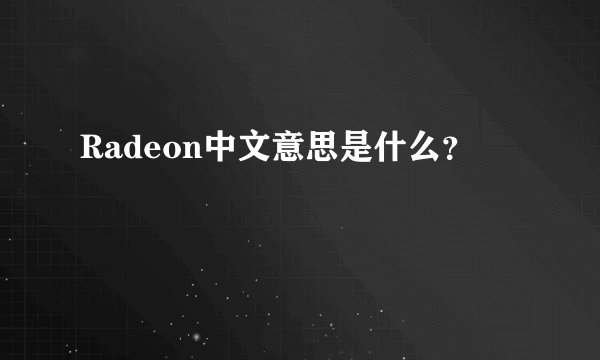 Radeon中文意思是什么？