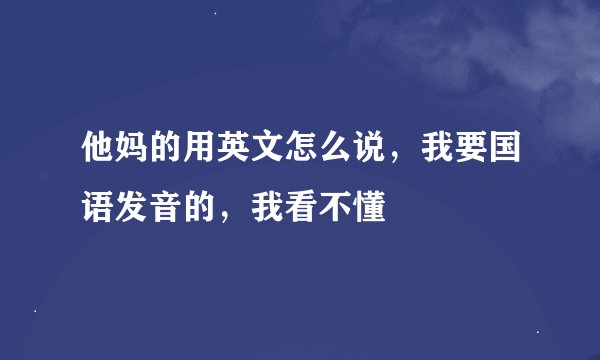他妈的用英文怎么说，我要国语发音的，我看不懂