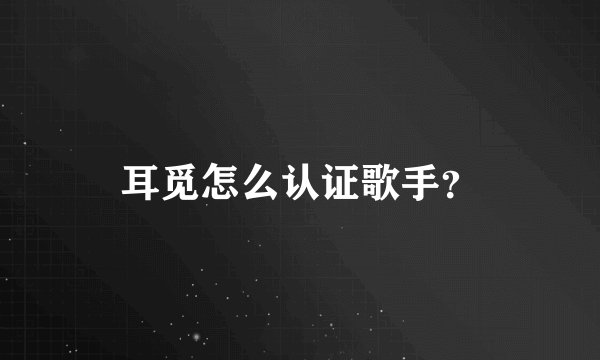 耳觅怎么认证歌手？