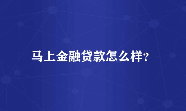 马上金融贷款怎么样？