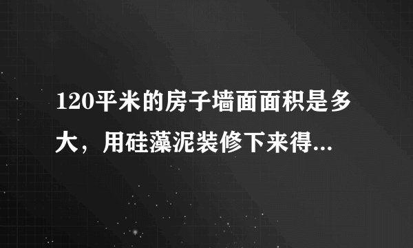 120平米的房子墙面面积是多大，用硅藻泥装修下来得多少钱呐