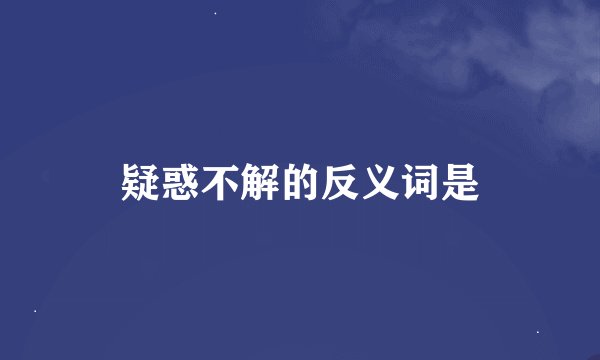 疑惑不解的反义词是