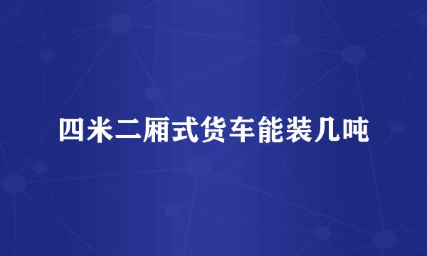 四米二厢式货车能装几吨