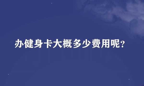 办健身卡大概多少费用呢？