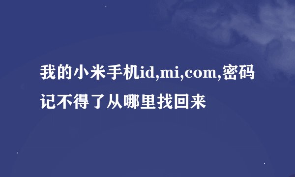 我的小米手机id,mi,com,密码记不得了从哪里找回来