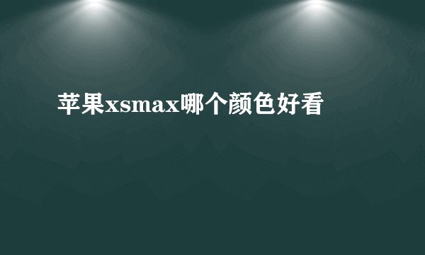 苹果xsmax哪个颜色好看