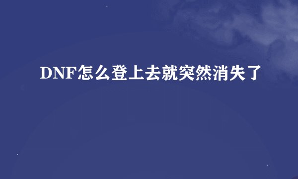 DNF怎么登上去就突然消失了