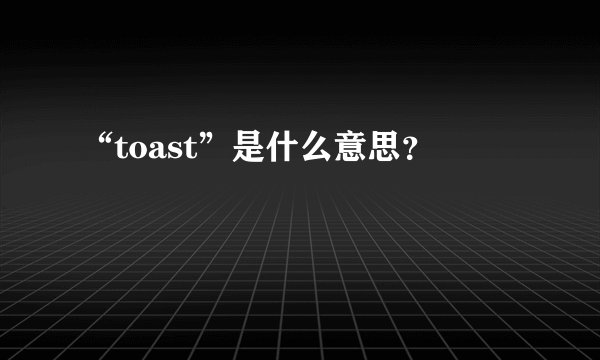 “toast”是什么意思？