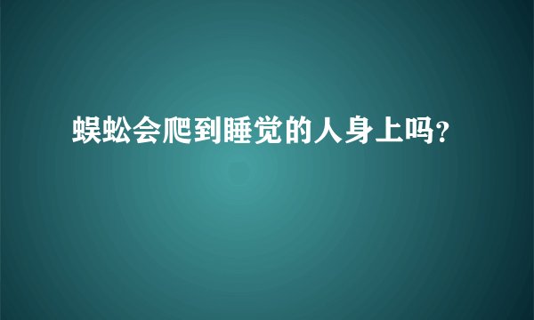 蜈蚣会爬到睡觉的人身上吗？