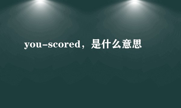 you-scored,是什么意思