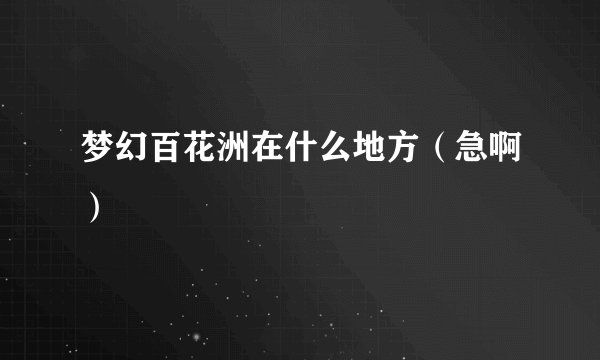 梦幻百花洲在什么地方（急啊）