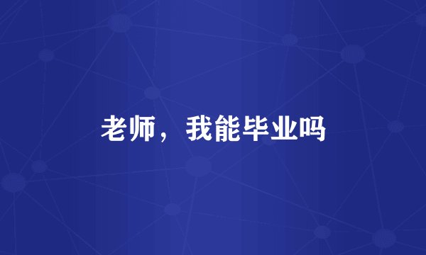 老师，我能毕业吗