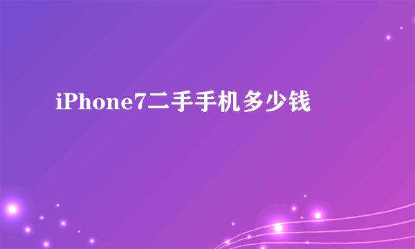 iPhone7二手手机多少钱