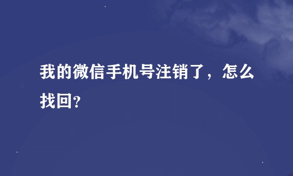 我的微信手机号注销了，怎么找回？